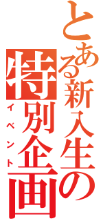 とある新入生の特別企画（イベント）