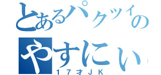 とあるパクツイのやすにぃ（１７才ＪＫ）