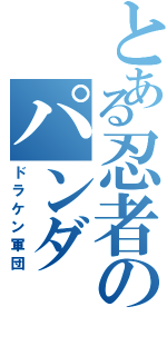 とある忍者のパンダ （ドラケン軍団）