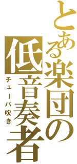 とある楽団の低音奏者（チューバ吹き）