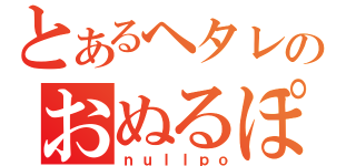 とあるヘタレのおぬるぽ（ｎｕｌｌｐｏ）