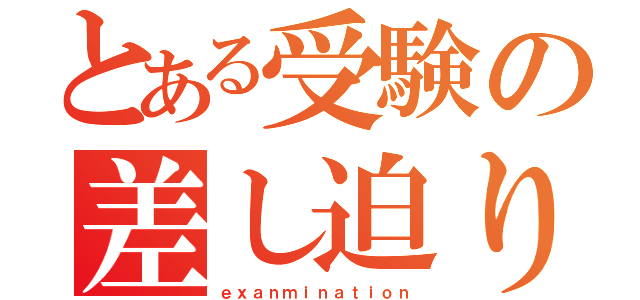 とある受験の差し迫り（ｅｘａｎｍｉｎａｔｉｏｎ）