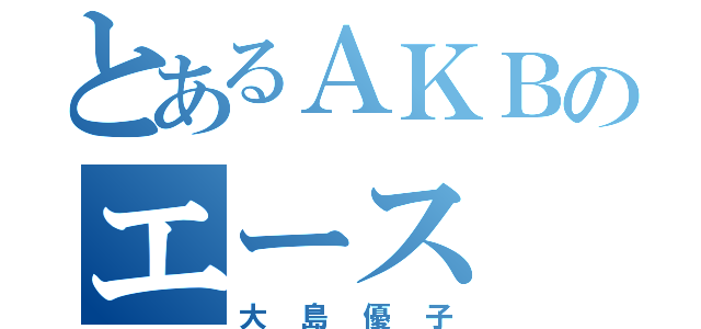 とあるＡＫＢのエース（大島優子）