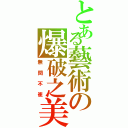 とある藝術の爆破之美（無間不崔）