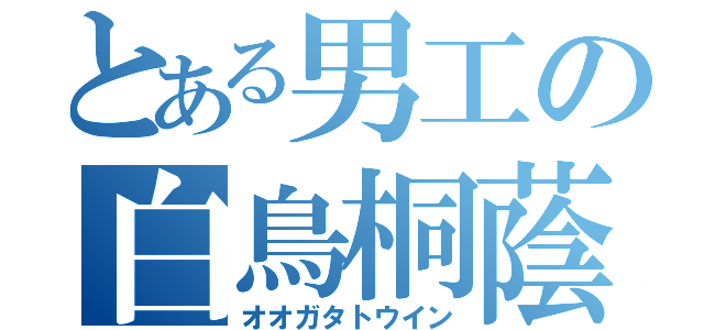 とある男工の白鳥桐蔭（オオガタトウイン）