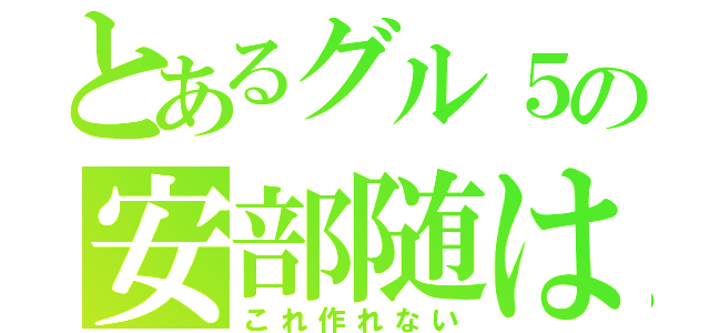 とあるグル５の安部随は（これ作れない）