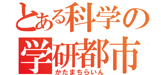 とある科学の学研都市（かたまちらいん）