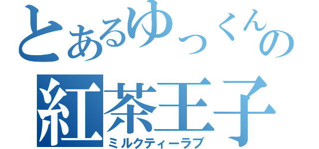 とあるゆっくんの紅茶王子（ミルクティーラブ）