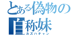 とある偽物の自称妹（カズハチャン）