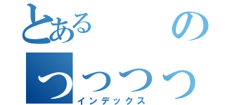 とあるのっっっっっっっっｋ（インデックス）