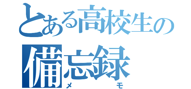 とある高校生の備忘録（メモ）