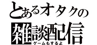 とあるオタクの雑談配信（ゲームもするよ）