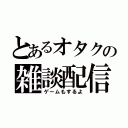 とあるオタクの雑談配信（ゲームもするよ）