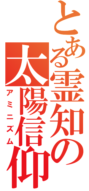 とある霊知の太陽信仰（アミニズム）