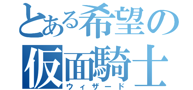 とある希望の仮面騎士（ウィザード）