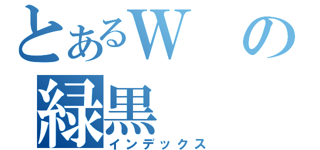 とあるＷの緑黒（インデックス）