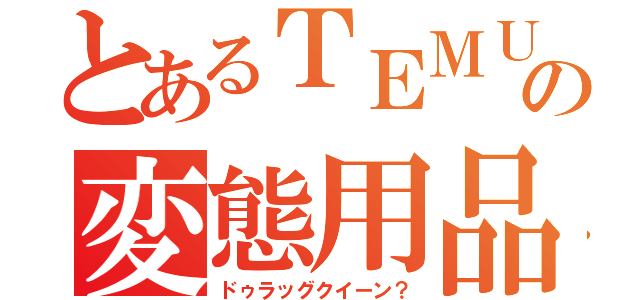 とあるＴＥＭＵの変態用品（ドゥラッグクイーン？）