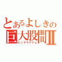 とあるよしきの巨大股間鉄砲Ⅱ（ビッグマグナム）