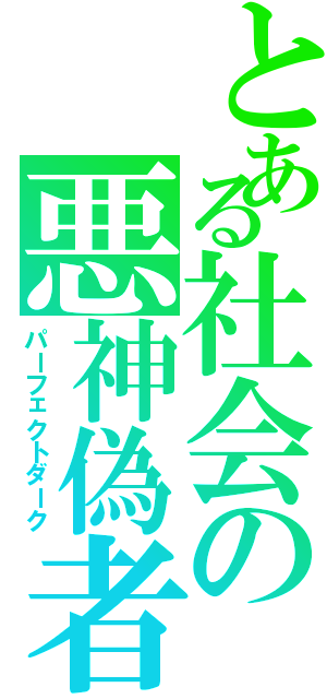 とある社会の悪神偽者（パーフェクトダーク）