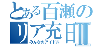 とある百瀬のリア充日記Ⅱ（みんなのアイドル）