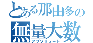 とある那由多の無量大数（アブソリュート）