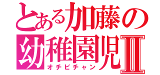 とある加藤の幼稚園児Ⅱ（オチビチャン）