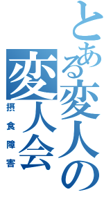 とある変人の変人会（摂食障害）