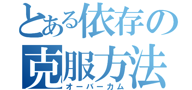 とある依存の克服方法（オーバーカム）