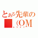 とある先輩の　（ＯＭ（ルラギリ）