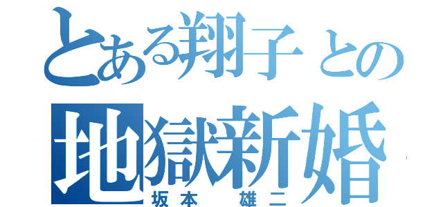 とある翔子との地獄新婚生活（坂本 雄二）