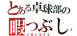 とある卓球部の暇つぶし（バカッコイイ）