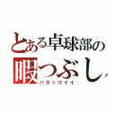 とある卓球部の暇つぶし（バカッコイイ）