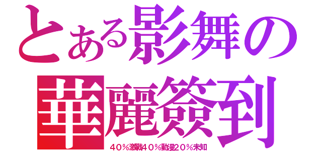 とある影舞の華麗簽到（４０％激戰４０％動漫２０％未知）