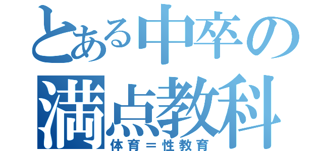 とある中卒の満点教科（体育＝性教育）