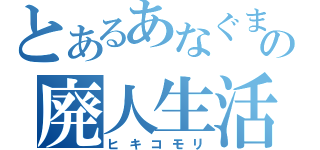 とあるあなぐまの廃人生活（ヒキコモリ）