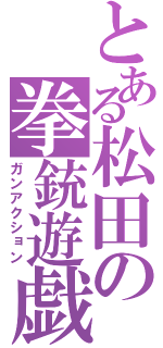 とある松田の拳銃遊戯（ガンアクション）