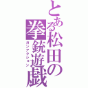 とある松田の拳銃遊戯（ガンアクション）