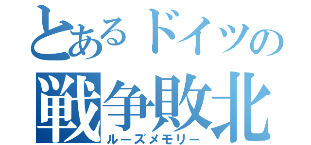 とあるドイツの戦争敗北（ルーズメモリー）