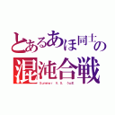 とあるあほ同士の混沌合戦（Ｓｕｍｍｅｒ Ｖ．Ｓ． うｐ主）