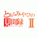 とあるみやびの見聞録Ⅱ（ケンブンロク）