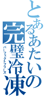 とあるあたいの完璧冷凍（パーフェクトフリーズ）