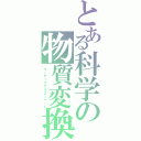 とある科学の物質変換（マーティリアルコンベート）