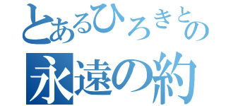 とあるひろきとゆかの永遠の約束（）