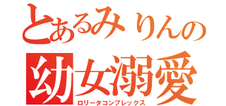 とあるみりんの幼女溺愛（ロリータコンプレックス）