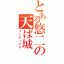 とある悠二の天ぱ城（インデックス）