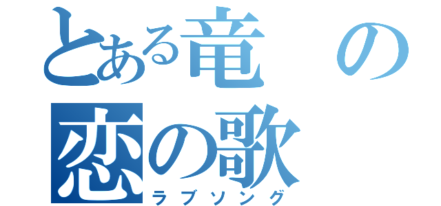 とある竜の恋の歌（ラブソング）