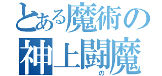 とある魔術の神上闘魔（　　の）