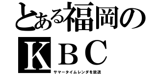 とある福岡のＫＢＣ（サマータイムレンダを放送）