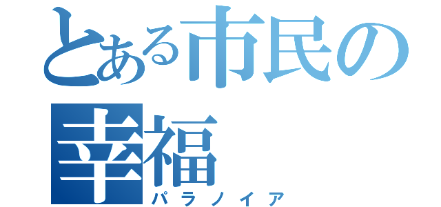 とある市民の幸福（パラノイア）