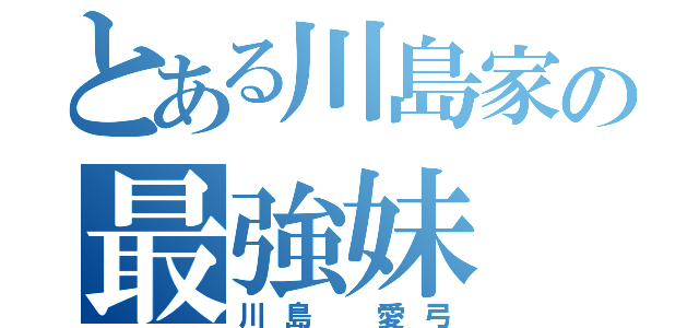 とある川島家の最強妹（川島 愛弓）